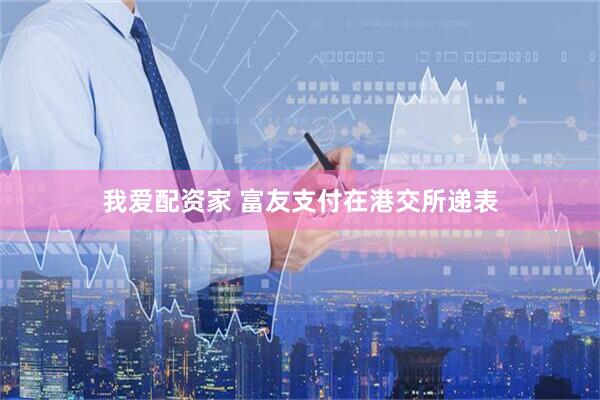 我爱配资家 富友支付在港交所递表