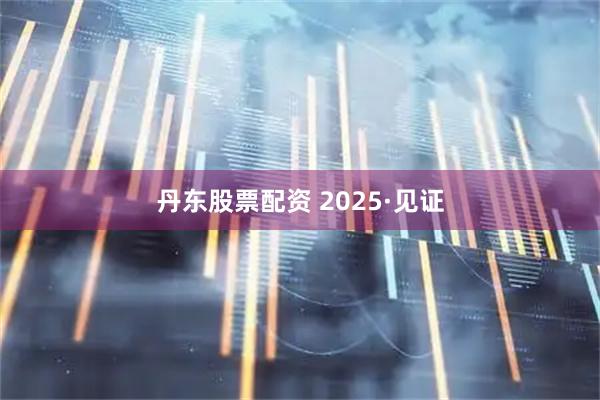 丹东股票配资 2025·见证