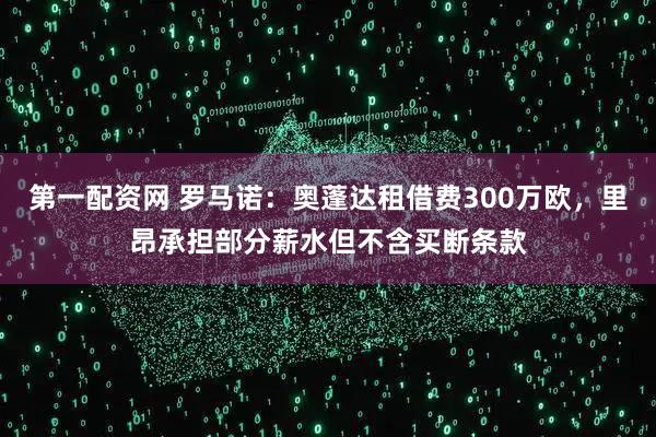 第一配资网 罗马诺：奥蓬达租借费300万欧，里昂承担部分薪水但不含买断条款