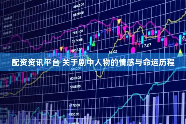 配资资讯平台 关于剧中人物的情感与命运历程